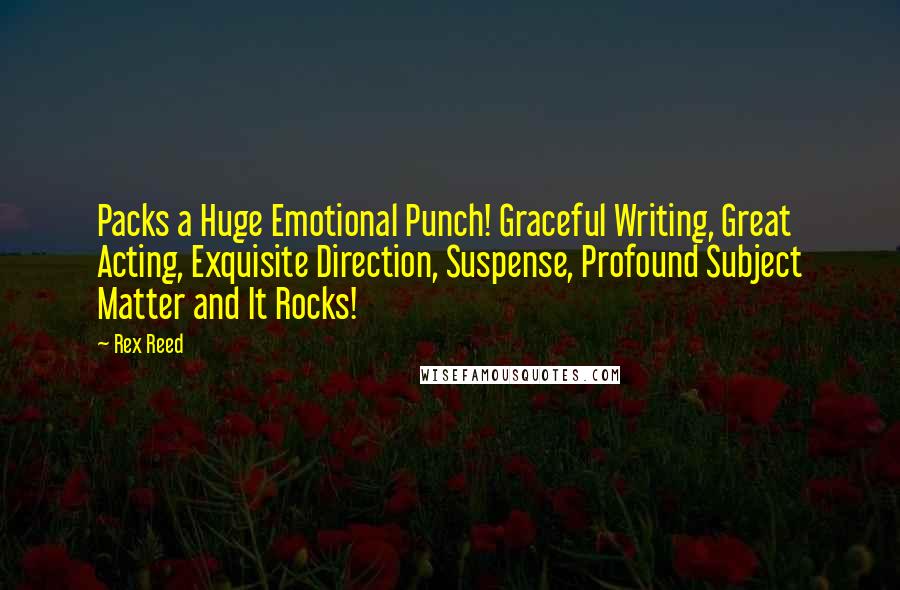 Rex Reed quotes: Packs a Huge Emotional Punch! Graceful Writing, Great Acting, Exquisite Direction, Suspense, Profound Subject Matter and It Rocks!