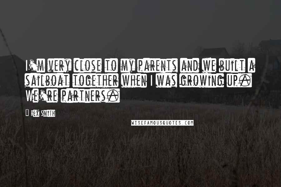 Rex Smith quotes: I'm very close to my parents and we built a sailboat together when I was growing up. We're partners.