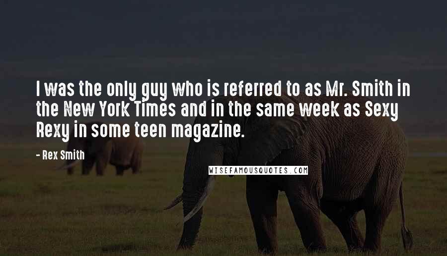 Rex Smith quotes: I was the only guy who is referred to as Mr. Smith in the New York Times and in the same week as Sexy Rexy in some teen magazine.