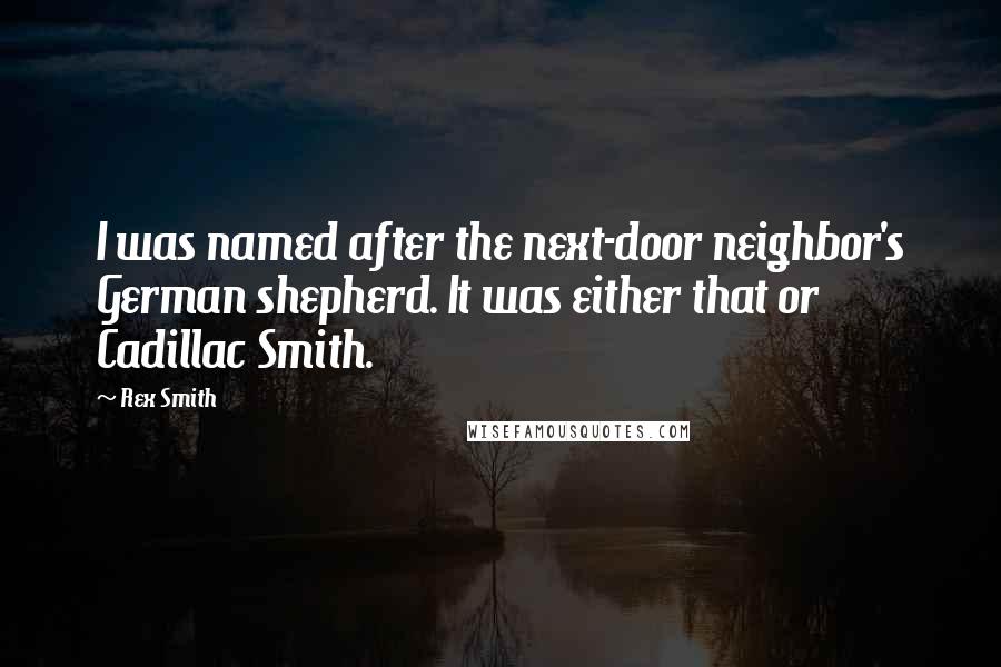 Rex Smith quotes: I was named after the next-door neighbor's German shepherd. It was either that or Cadillac Smith.