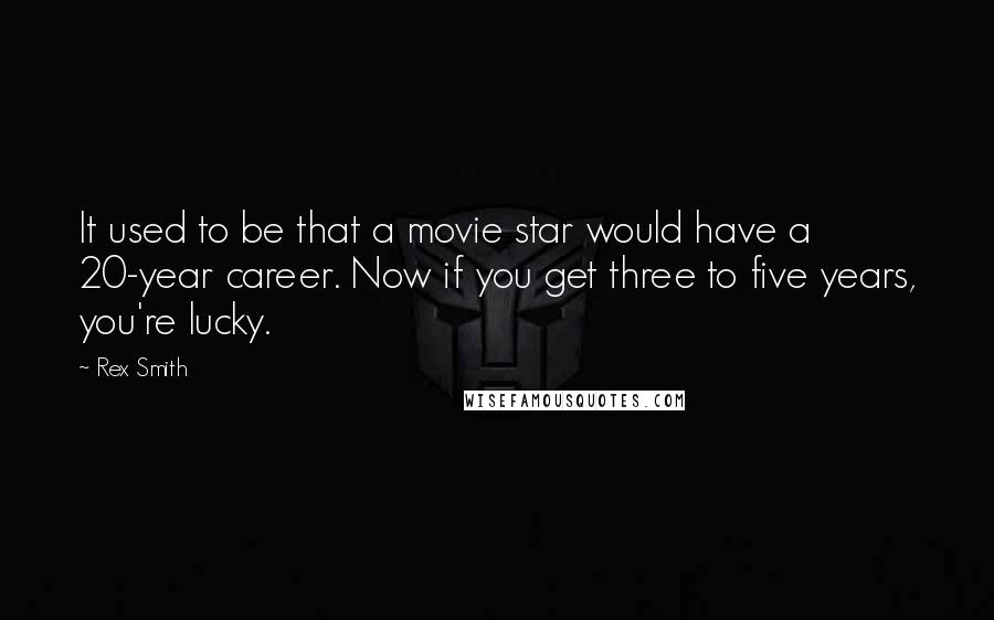 Rex Smith quotes: It used to be that a movie star would have a 20-year career. Now if you get three to five years, you're lucky.