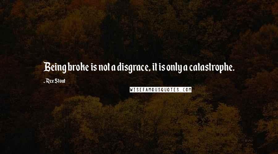 Rex Stout quotes: Being broke is not a disgrace, it is only a catastrophe.