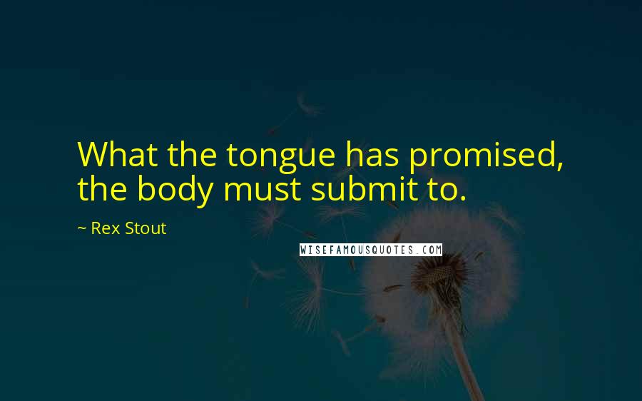 Rex Stout quotes: What the tongue has promised, the body must submit to.