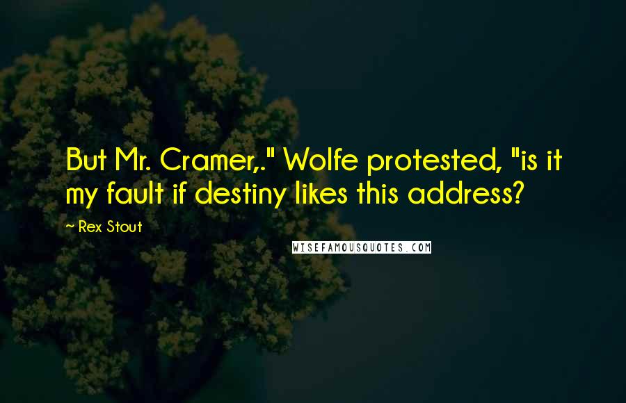 Rex Stout quotes: But Mr. Cramer,." Wolfe protested, "is it my fault if destiny likes this address?