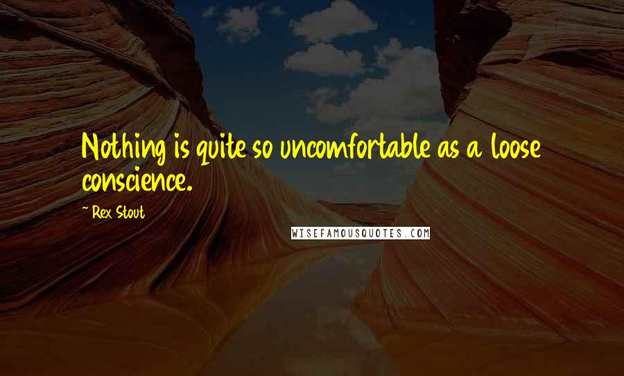 Rex Stout quotes: Nothing is quite so uncomfortable as a loose conscience.