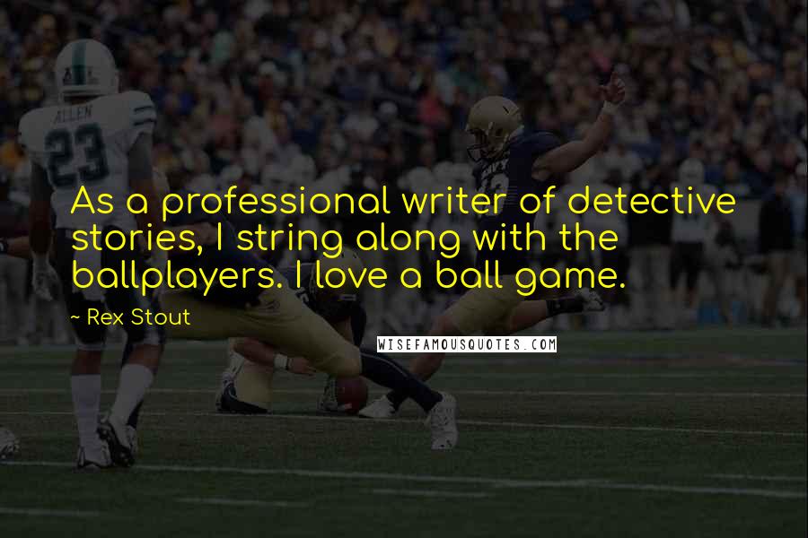 Rex Stout quotes: As a professional writer of detective stories, I string along with the ballplayers. I love a ball game.