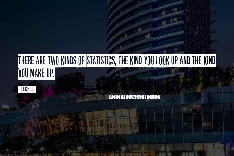 Rex Stout quotes: There are two kinds of statistics, the kind you look up and the kind you make up.