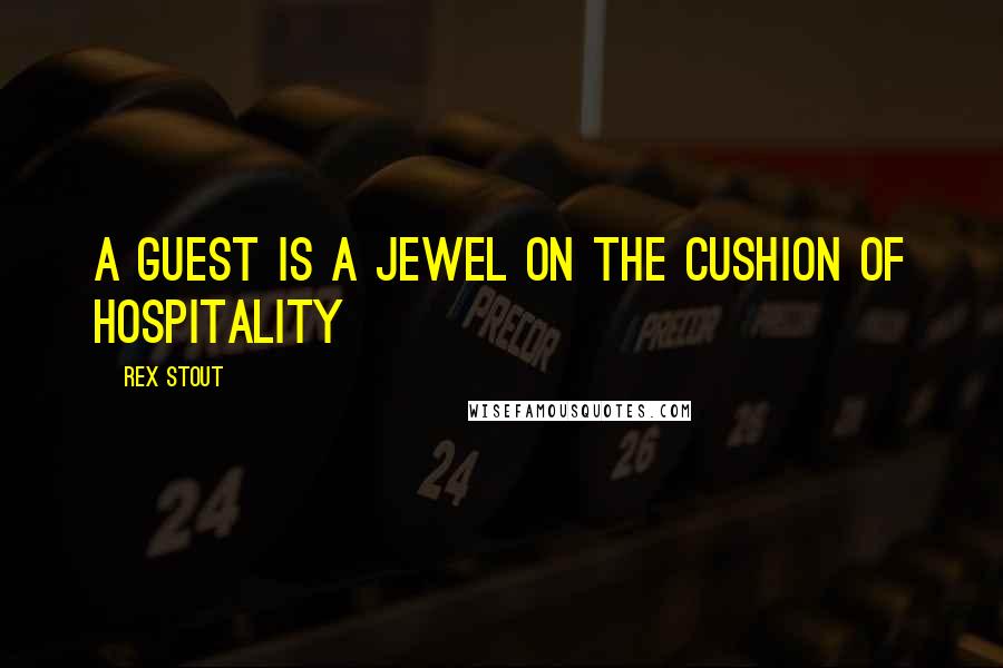 Rex Stout quotes: A guest is a jewel on the cushion of hospitality
