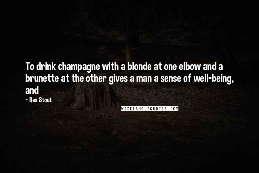 Rex Stout quotes: To drink champagne with a blonde at one elbow and a brunette at the other gives a man a sense of well-being, and
