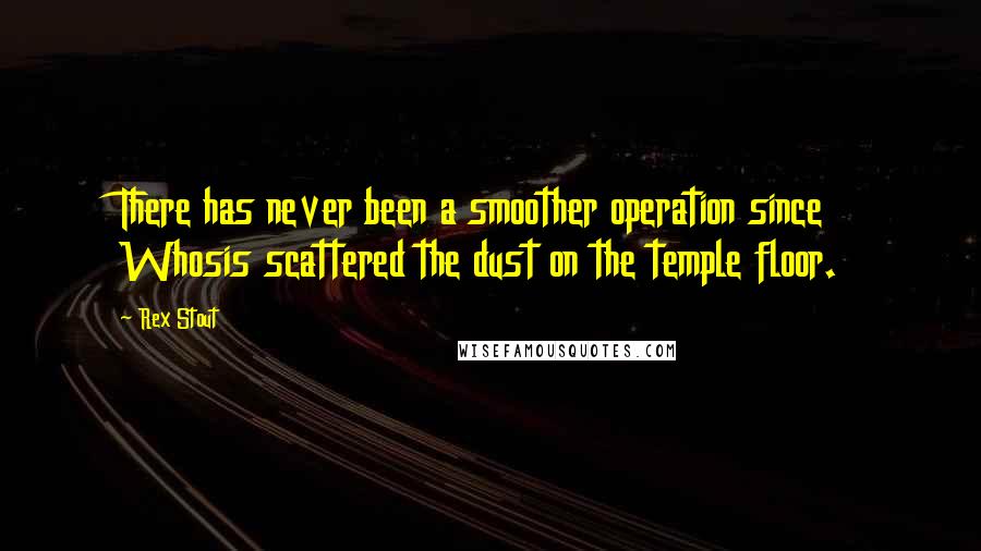 Rex Stout quotes: There has never been a smoother operation since Whosis scattered the dust on the temple floor.