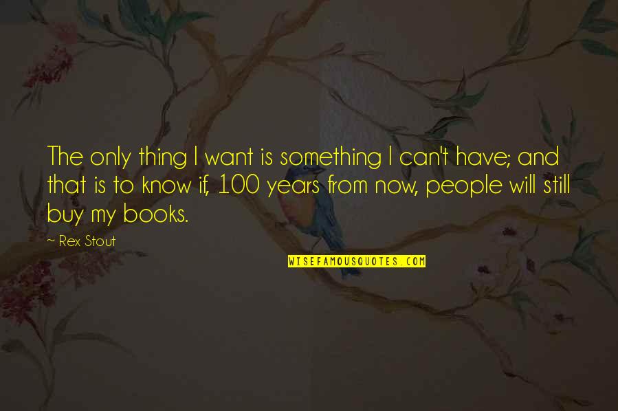 Rex Stout Quotes By Rex Stout: The only thing I want is something I