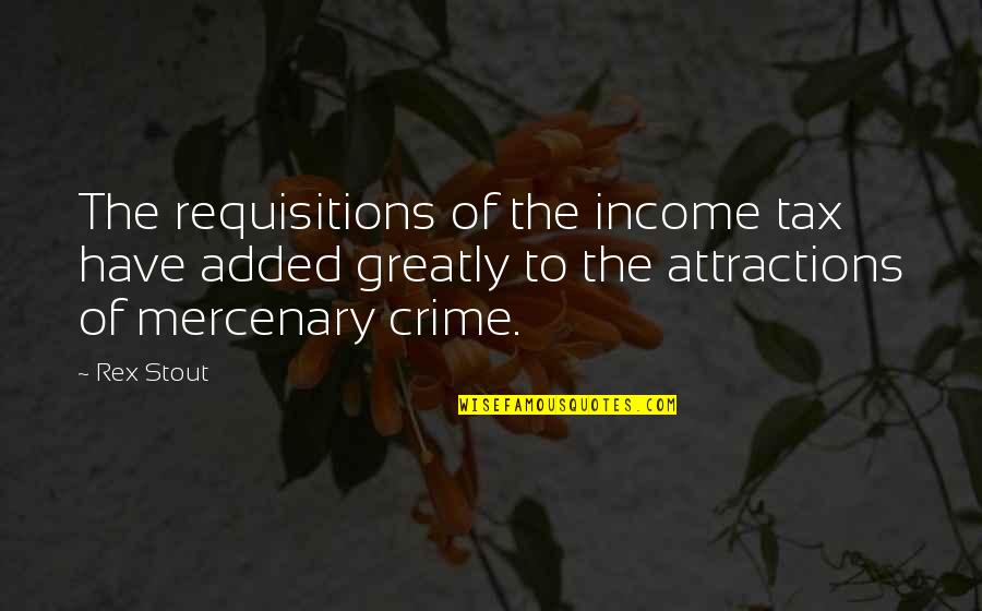 Rex Stout Quotes By Rex Stout: The requisitions of the income tax have added