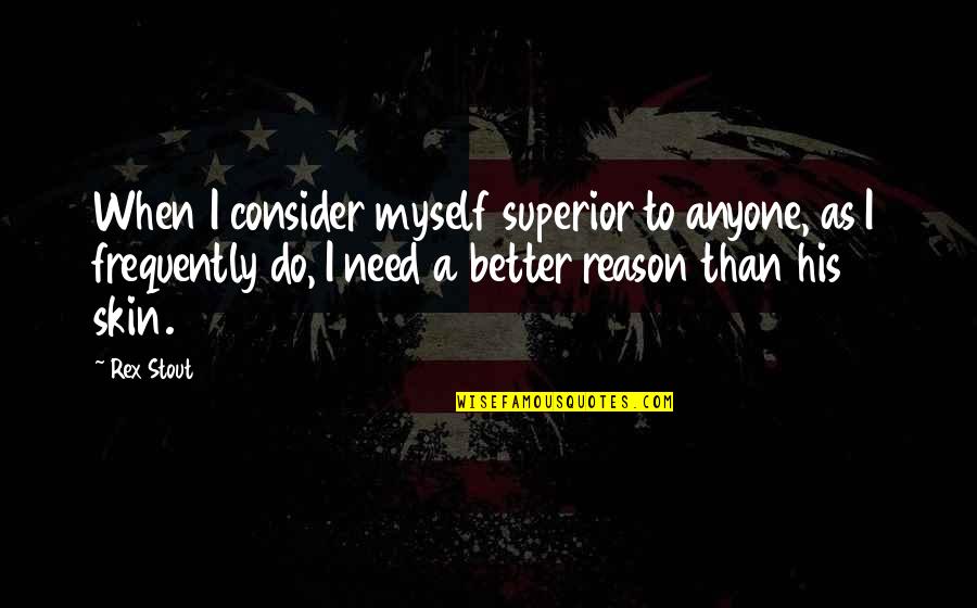 Rex Stout Quotes By Rex Stout: When I consider myself superior to anyone, as