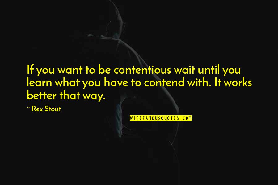 Rex Stout Quotes By Rex Stout: If you want to be contentious wait until