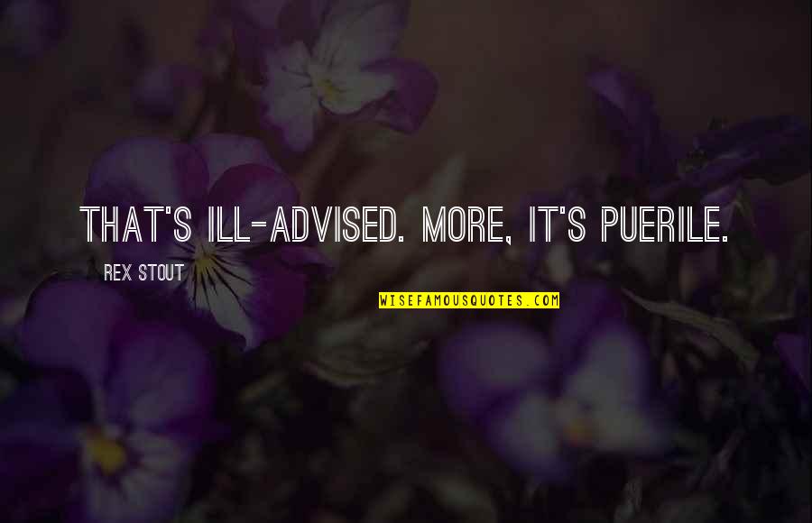 Rex Stout Quotes By Rex Stout: That's ill-advised. More, it's puerile.