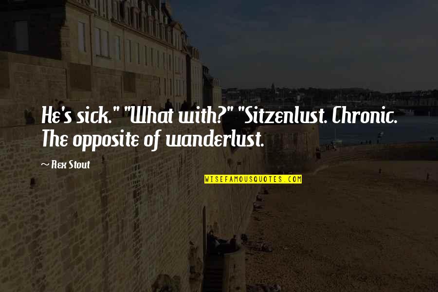 Rex Stout Quotes By Rex Stout: He's sick." "What with?" "Sitzenlust. Chronic. The opposite