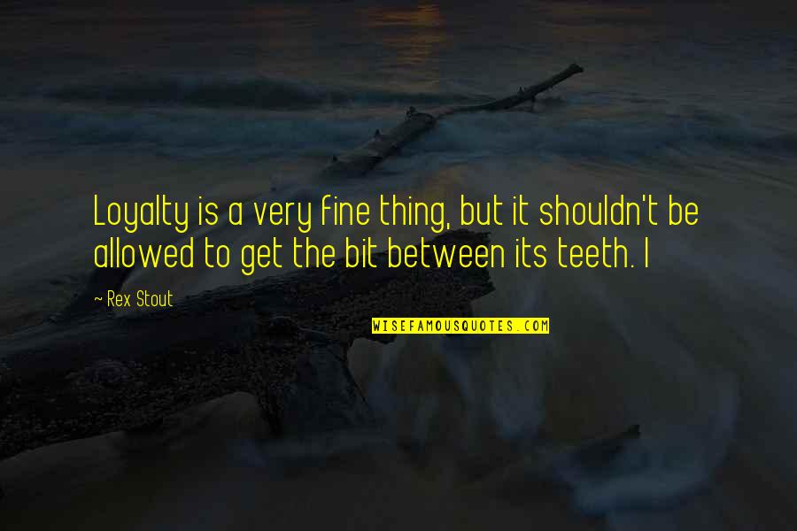 Rex Stout Quotes By Rex Stout: Loyalty is a very fine thing, but it