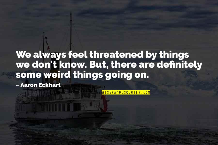 Rex Tugwell Quotes By Aaron Eckhart: We always feel threatened by things we don't