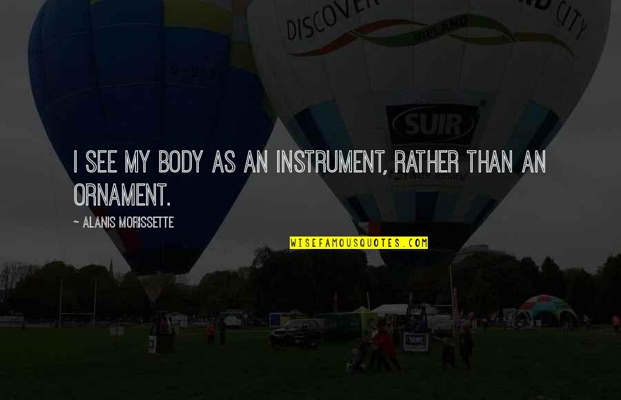Rex Walls Quotes By Alanis Morissette: I see my body as an instrument, rather Rex Walls Quotes By Alanis Morissette: I see my body as an instrument, rather