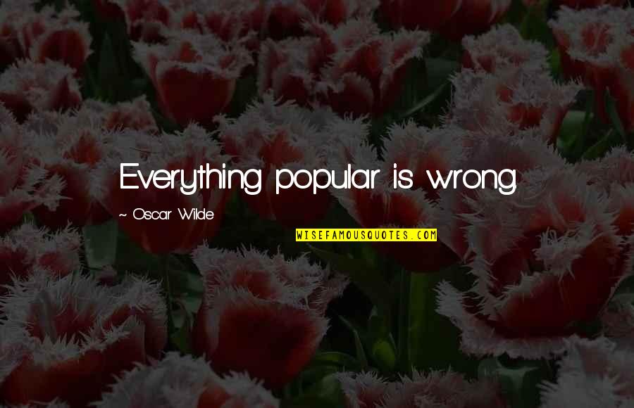 Rexiel Resurreccion Quotes By Oscar Wilde: Everything popular is wrong. Rexiel Resurreccion Quotes By Oscar Wilde: Everything popular is wrong.