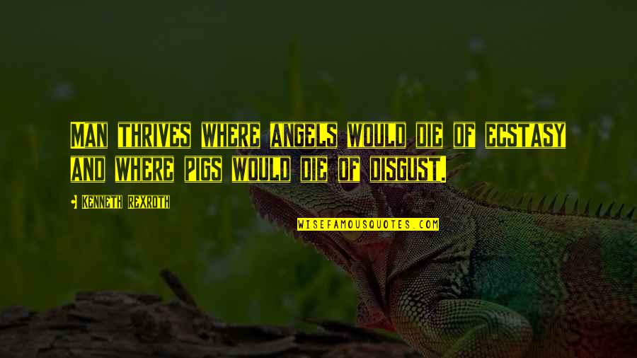 Rexroth Quotes By Kenneth Rexroth: Man thrives where angels would die of ecstasy Rexroth Quotes By Kenneth Rexroth: Man thrives where angels would die of ecstasy