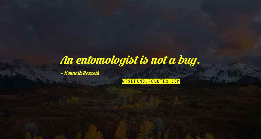 Rexroth Quotes By Kenneth Rexroth: An entomologist is not a bug. Rexroth Quotes By Kenneth Rexroth: An entomologist is not a bug.