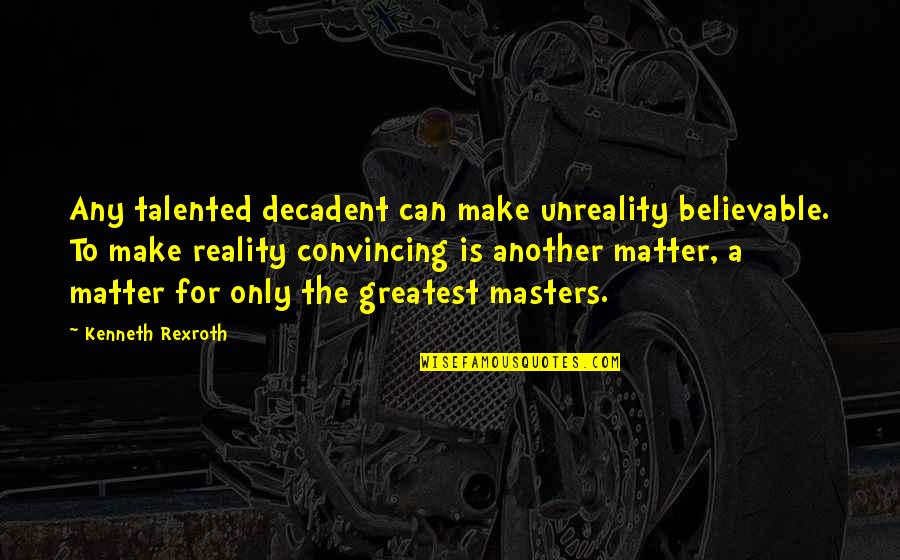 Rexroth Quotes By Kenneth Rexroth: Any talented decadent can make unreality believable. To Rexroth Quotes By Kenneth Rexroth: Any talented decadent can make unreality believable. To