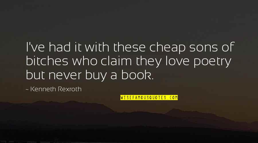 Rexroth Quotes By Kenneth Rexroth: I've had it with these cheap sons of Rexroth Quotes By Kenneth Rexroth: I've had it with these cheap sons of