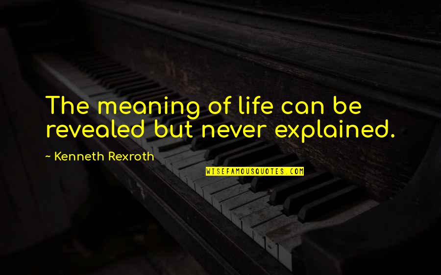 Rexroth Quotes By Kenneth Rexroth: The meaning of life can be revealed but Rexroth Quotes By Kenneth Rexroth: The meaning of life can be revealed but