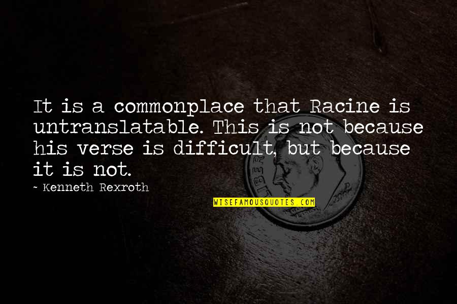 Rexroth Quotes By Kenneth Rexroth: It is a commonplace that Racine is untranslatable. Rexroth Quotes By Kenneth Rexroth: It is a commonplace that Racine is untranslatable.