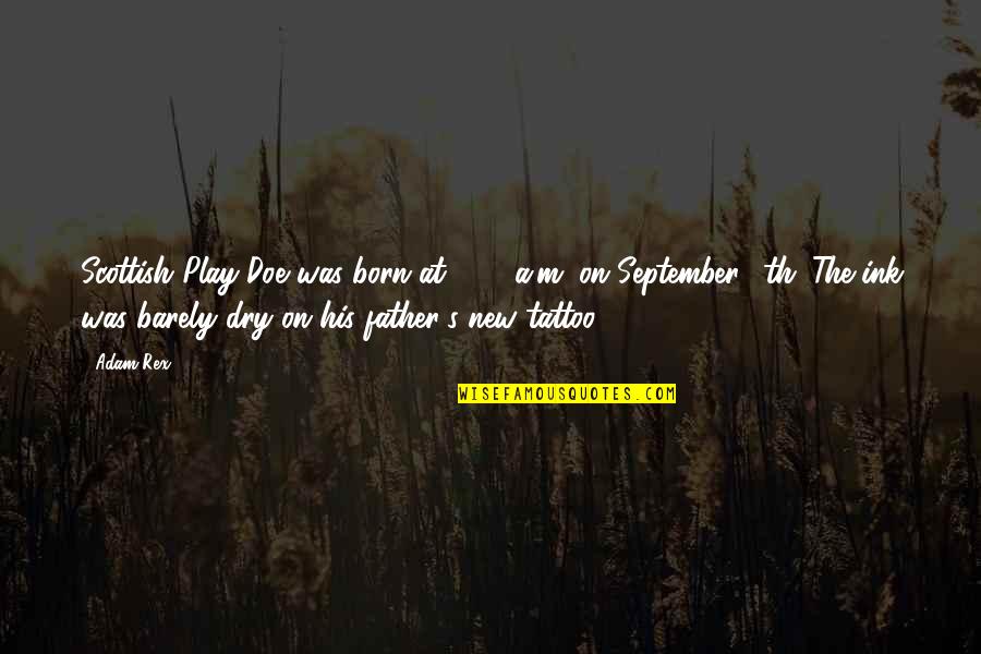 Rex's Quotes By Adam Rex: Scottish Play Doe was born at 4:13 a.m. Rex's Quotes By Adam Rex: Scottish Play Doe was born at 4:13 a.m.