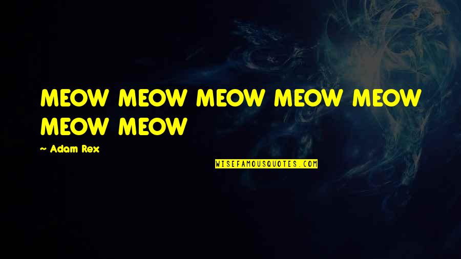 Rex's Quotes By Adam Rex: MEOW MEOW MEOW MEOW MEOW MEOW MEOW Rex's Quotes By Adam Rex: MEOW MEOW MEOW MEOW MEOW MEOW MEOW