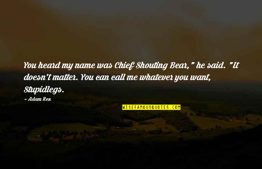 Rex's Quotes By Adam Rex: You heard my name was Chief Shouting Bear," Rex's Quotes By Adam Rex: You heard my name was Chief Shouting Bear,"