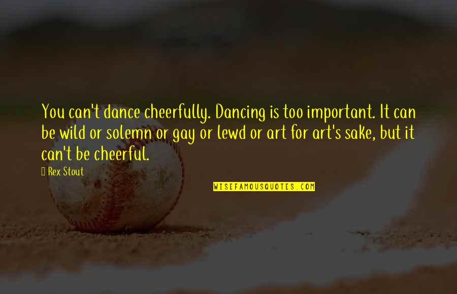 Rex's Quotes By Rex Stout: You can't dance cheerfully. Dancing is too important. Rex's Quotes By Rex Stout: You can't dance cheerfully. Dancing is too important.