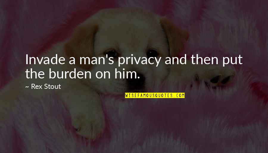 Rex's Quotes By Rex Stout: Invade a man's privacy and then put the