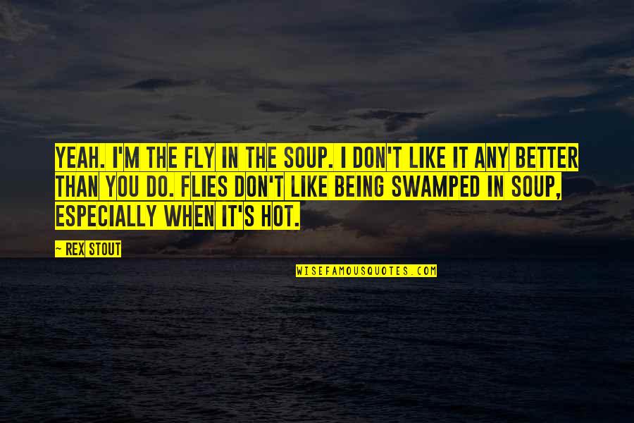 Rex's Quotes By Rex Stout: Yeah. I'm the fly in the soup. I Rex's Quotes By Rex Stout: Yeah. I'm the fly in the soup. I
