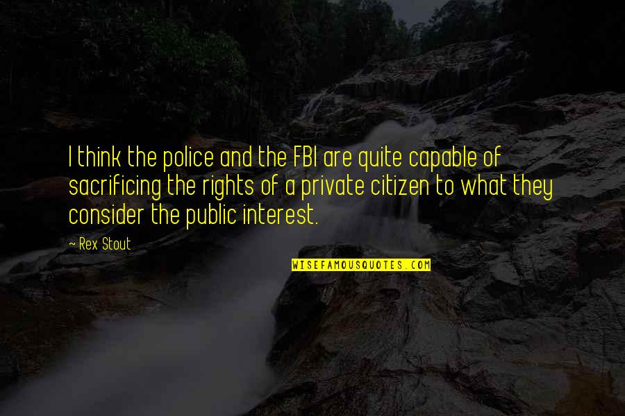 Rex's Quotes By Rex Stout: I think the police and the FBI are Rex's Quotes By Rex Stout: I think the police and the FBI are