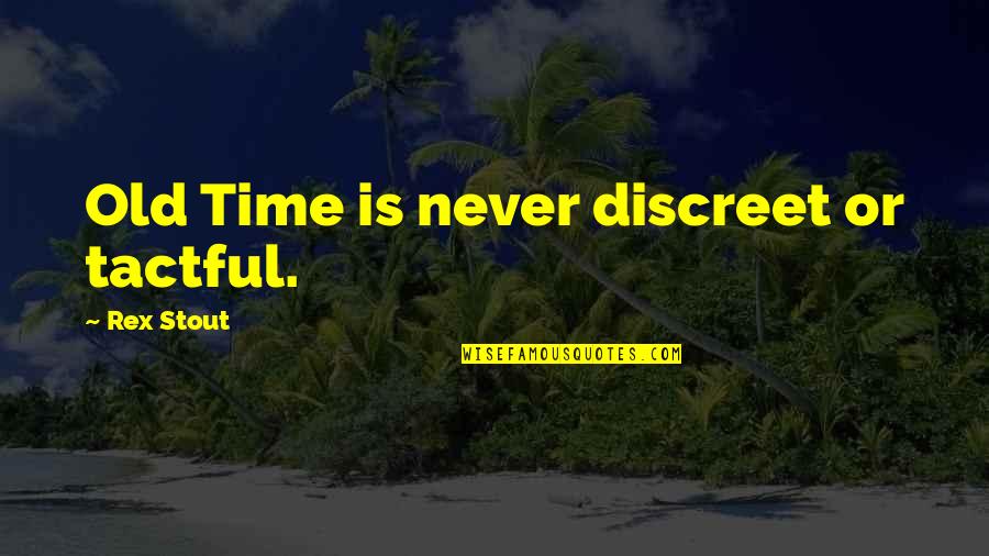 Rex's Quotes By Rex Stout: Old Time is never discreet or tactful. Rex's Quotes By Rex Stout: Old Time is never discreet or tactful.