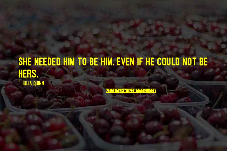 Rexxit Quotes By Julia Quinn: She needed him to be him. Even if Rexxit Quotes By Julia Quinn: She needed him to be him. Even if