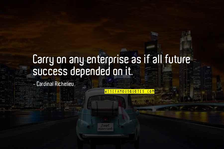Reyhaneh Dorrani Quotes By Cardinal Richelieu: Carry on any enterprise as if all future Reyhaneh Dorrani Quotes By Cardinal Richelieu: Carry on any enterprise as if all future