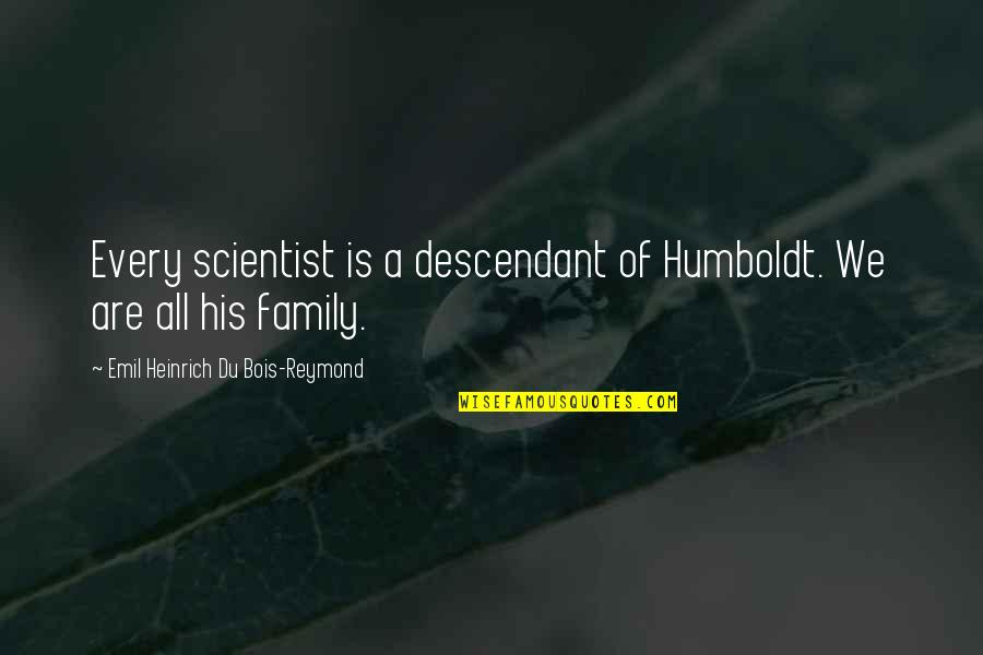 Reymond's Quotes By Emil Heinrich Du Bois-Reymond: Every scientist is a descendant of Humboldt. We Reymond's Quotes By Emil Heinrich Du Bois-Reymond: Every scientist is a descendant of Humboldt. We