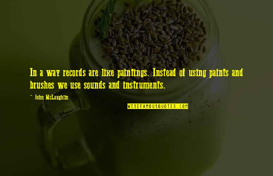 Reyna Avila Ramirez-arellano Quotes By John McLaughlin: In a way records are like paintings. Instead Reyna Avila Ramirez-arellano Quotes By John McLaughlin: In a way records are like paintings. Instead