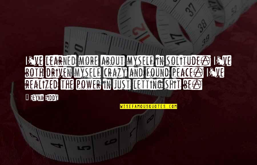 Reyna Biddy Quotes By Reyna Biddy: I've learned more about myself in solitude. I've Reyna Biddy Quotes By Reyna Biddy: I've learned more about myself in solitude. I've