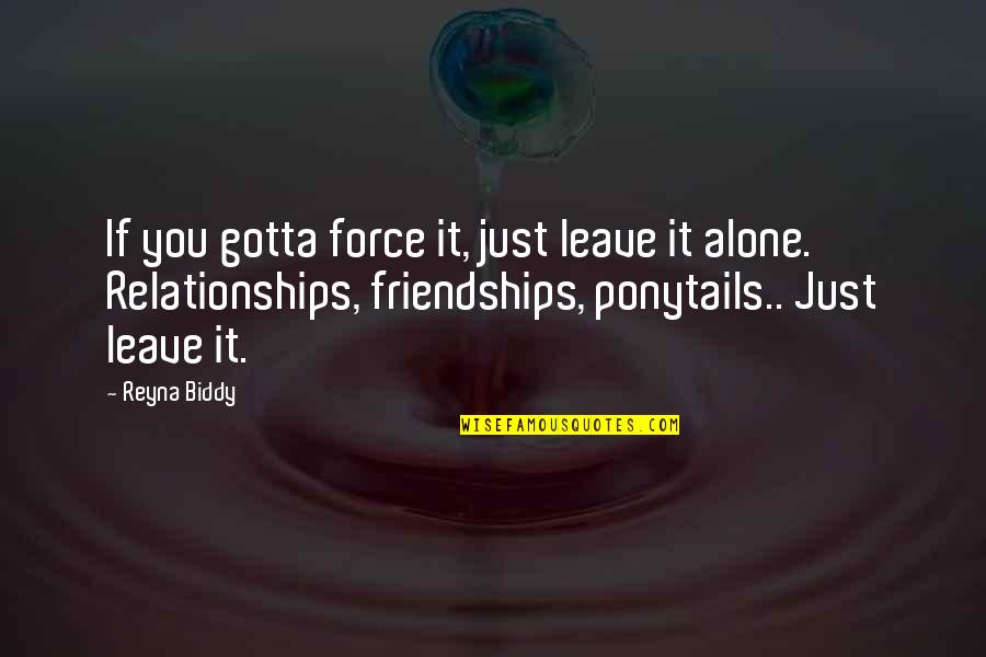 Reyna Biddy Quotes By Reyna Biddy: If you gotta force it, just leave it Reyna Biddy Quotes By Reyna Biddy: If you gotta force it, just leave it