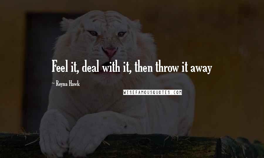 Reyna Hawk quotes: Feel it, deal with it, then throw it away
