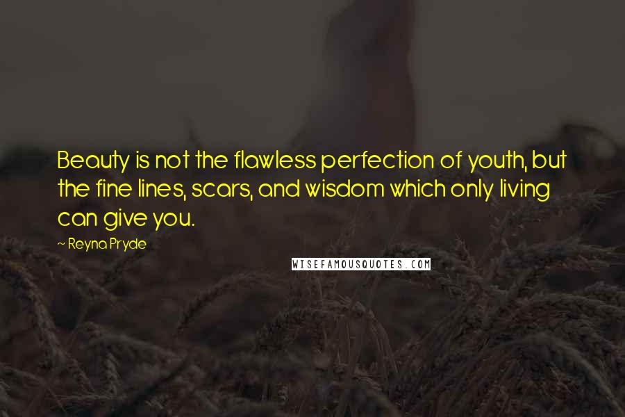 Reyna Pryde quotes: Beauty is not the flawless perfection of youth, but the fine lines, scars, and wisdom which only living can give you.