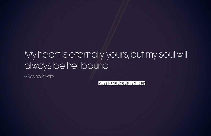 Reyna Pryde quotes: My heart is eternally yours, but my soul will always be hell bound.