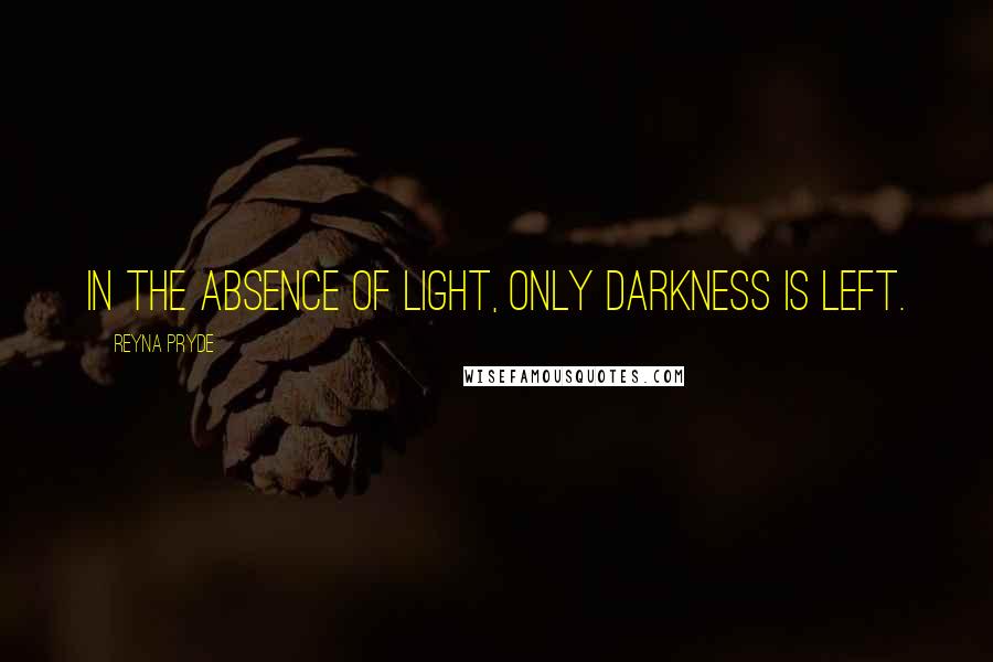 Reyna Pryde quotes: In the absence of light, only darkness is left.