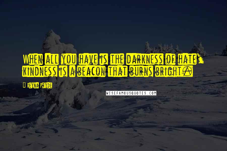 Reyna Pryde quotes: When all you have is the darkness of hate, kindness is a beacon that burns bright.