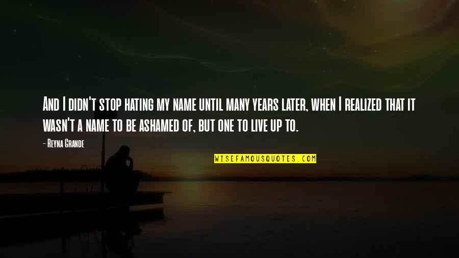 Reyna Quotes By Reyna Grande: And I didn't stop hating my name until